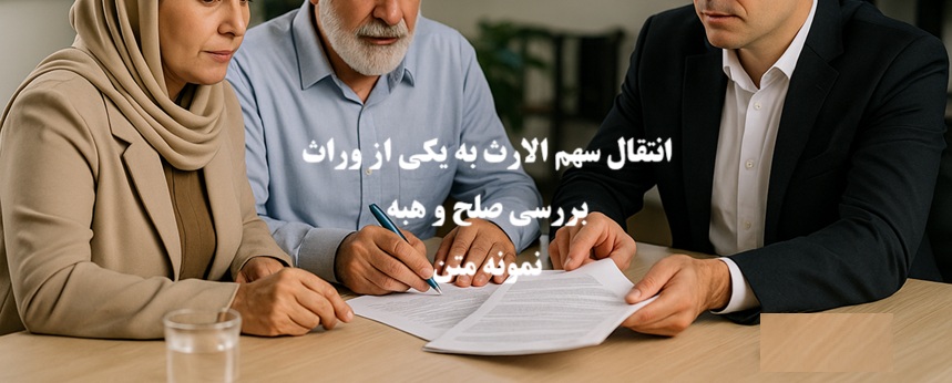 انتقال سهم الارث به یکی از وراث؛ نحوه تنظیم صلح یا هبه+متن