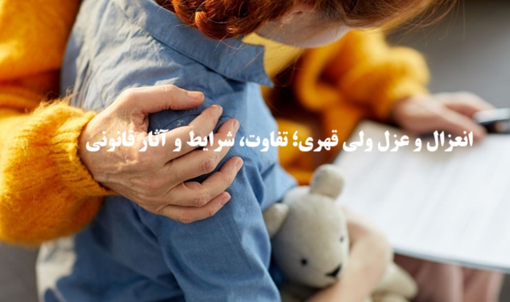 انعزال و عزل ولی قهری؛ تفاوت، شرایط و آثار قانونی