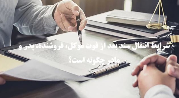 شرایط انتقال سند بعد از فوت موکل، فروشنده، پدر و مادر چگونه است؟