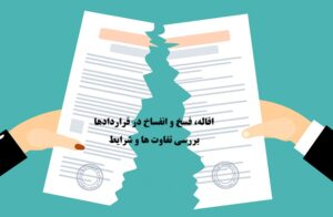 اقاله، فسخ و انفساخ در قراردادها؛ بررسی تفاوت‌ ها و شرایط