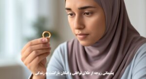 پشیمانی زوجه از طلاق توافقی و امکان بازگشت به زندگی