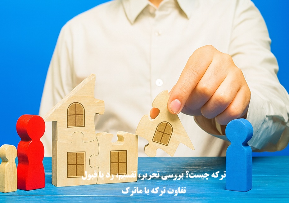 ترکه چیست؟ بررسی تحریر، تقسیم، رد یا قبول و تفاوت با ماترک