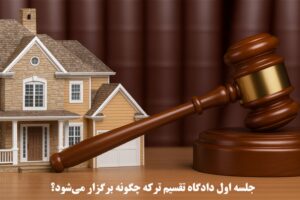 جلسه اول دادگاه تقسیم ترکه چگونه برگزار می‌شود؟