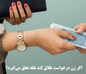 اگر زن درخواست طلاق کند نفقه تعلق می‌گیرد؟
