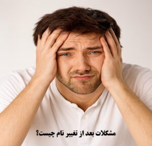 مشکلات بعد از تغییر نام و نام خانوادگی چیست؟