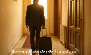 بیرون کردن مرد از خانه و حکم ممانعت از ورود به منزل