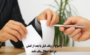 رجوع از وقف قبل یا بعد از قبض و شرایط ابطال وقف‌ نامه