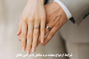 شرایط ازدواج مجدد مرد متاهل یا در حین طلاق